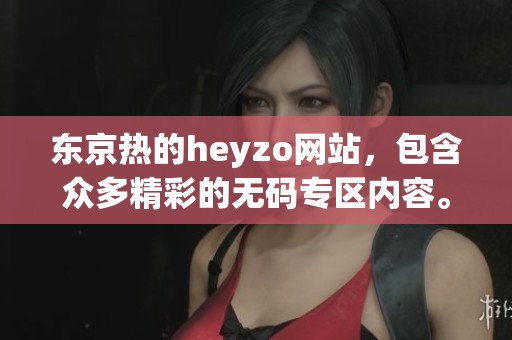 东京热的heyzo网站，包含众多精彩的**专区内容。