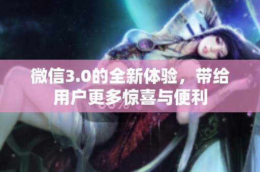 微信3.0的全新体验，带给用户更多惊喜与便利