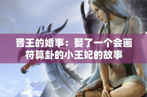 晋王的婚事：娶了一个会画符算卦的小王妃的故事