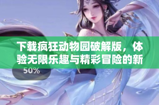 下载疯狂动物园破解版，体验无限乐趣与精彩冒险的新玩法！