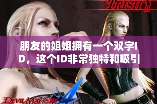 朋友的姐姐拥有一个双字ID，这个ID非常独特和吸引人。