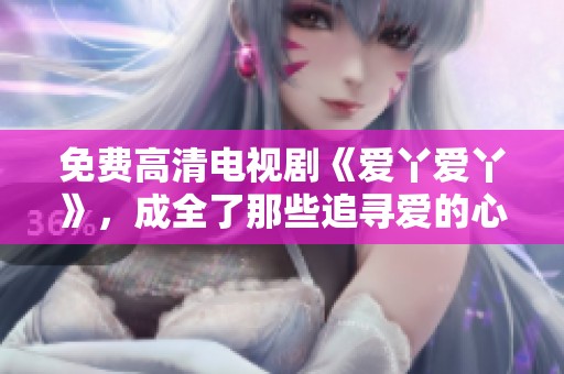 免费高清电视剧《爱丫爱丫》，成全了那些追寻爱的心灵