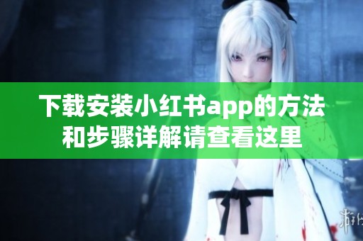 下载安装小红书app的方法和步骤详解请查看这里
