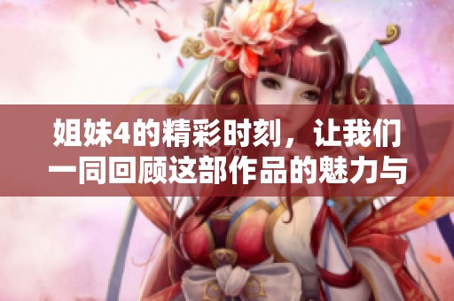 姐妹4的精彩时刻，让我们一同回顾这部作品的魅力与亮点