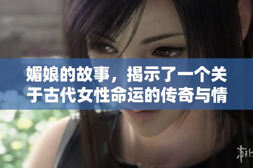 媚娘的故事，揭示了一个关于古代女性命运的传奇与情感的纠葛