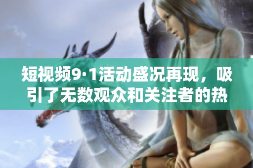短视频9·1活动盛况再现，吸引了无数观众和关注者的热情参与
