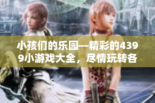 小孩们的乐园—精彩的4399小游戏大全，尽情玩转各种趣味游戏！