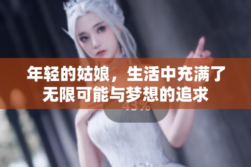 年轻的姑娘，生活中充满了无限可能与梦想的追求