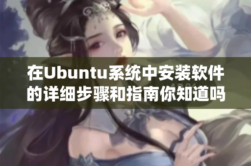 在Ubuntu系统中安装软件的详细步骤和指南你知道吗