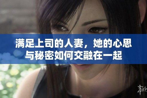 满足上司的人妻，她的心思与秘密如何交融在一起