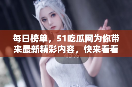 每日榜单，51吃瓜网为你带来最新精彩内容，快来看看吧！