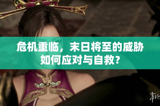危机重临，末日将至的威胁如何应对与自救？