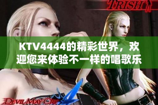 KTV4444的精彩世界，欢迎您来体验不一样的唱歌乐趣！