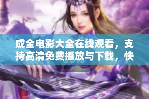 成全电影大全在线观看，支持高清免费播放与下载，快来体验吧！