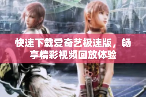 快速下载爱奇艺极速版，畅享精彩视频回放体验