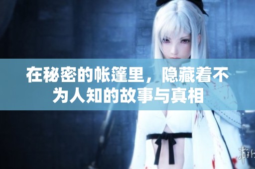 在秘密的帐篷里，隐藏着不为人知的故事与真相