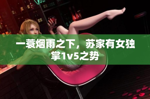 一蓑烟雨之下，苏家有女独掌1v5之势