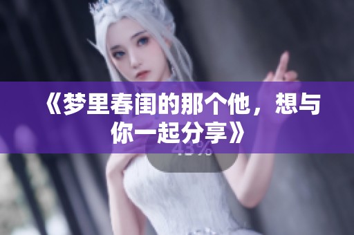 《梦里春闺的那个他，想与你一起分享》