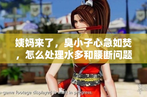 姨妈来了，臭小子心急如焚，怎么处理水多和腰断问题呢