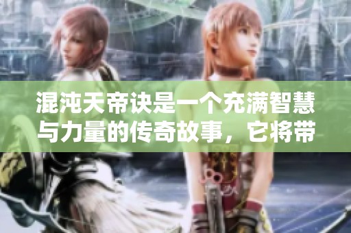 混沌天帝诀是一个充满智慧与力量的传奇故事，它将带您探索无尽的奥秘与冒险。
