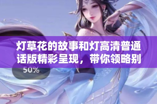 灯草花的故事和灯高清普通话版精彩呈现，带你领略别样风情