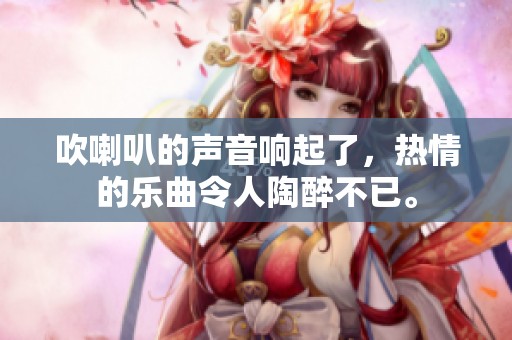 吹喇叭的声音响起了，热情的乐曲令人陶醉不已。