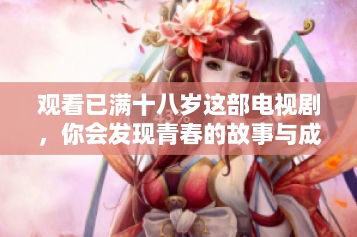 观看已满十八岁这部电视剧，你会发现青春的故事与成长的难题交织在一起。