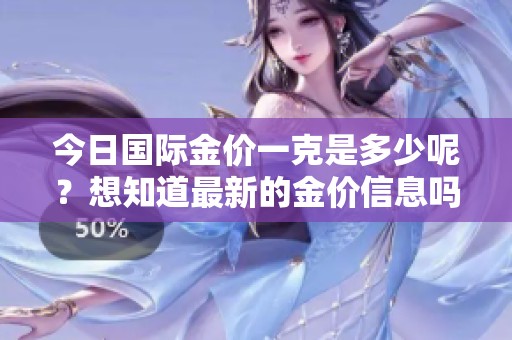 今日国际金价一克是多少呢？想知道最新的金价信息吗？