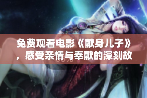 免费观看电影《献身儿子》，感受亲情与奉献的深刻故事