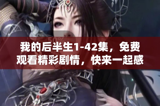 我的后半生1-42集，免费观看精彩剧情，快来一起感受这段旅程吧！