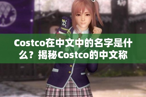 Costco在中文中的名字是什么？揭秘Costco的中文称呼与其背景信息。