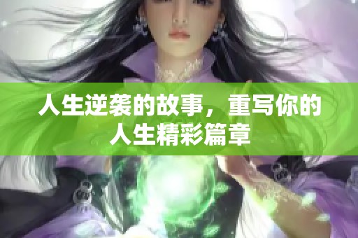 人生逆袭的故事，重写你的人生精彩篇章