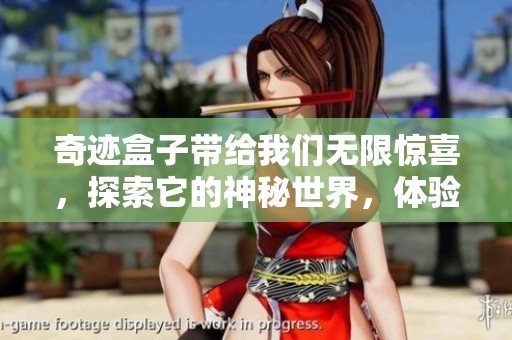 奇迹盒子带给我们无限惊喜，探索它的神秘世界，体验前所未有的乐趣。