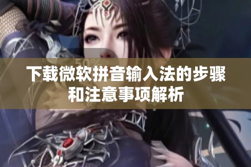 下载微软拼音输入法的步骤和注意事项解析