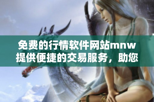 免费的行情软件网站mnw提供便捷的交易服务，助您轻松把握市场动态！