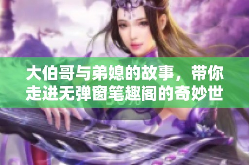 大伯哥与弟媳的故事，带你走进无弹窗笔趣阁的奇妙世界