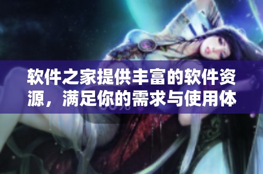 软件之家提供丰富的软件资源，满足你的需求与使用体验
