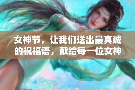 女神节，让我们送出最真诚的祝福语，献给每一位女神。