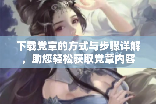 下载党章的方式与步骤详解，助您轻松获取党章内容