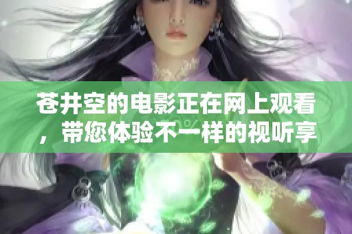 苍井空的电影正在网上观看，带您体验不一样的视听享受