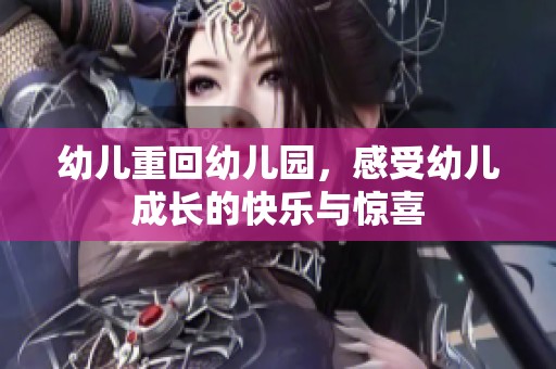 幼儿重回幼儿园，感受幼儿成长的快乐与惊喜