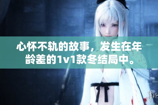 心怀不轨的故事，发生在年龄差的1v1款冬结局中。