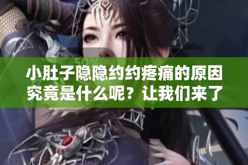 小肚子隐隐约约疼痛的原因究竟是什么呢？让我们来了解一下这个问题。