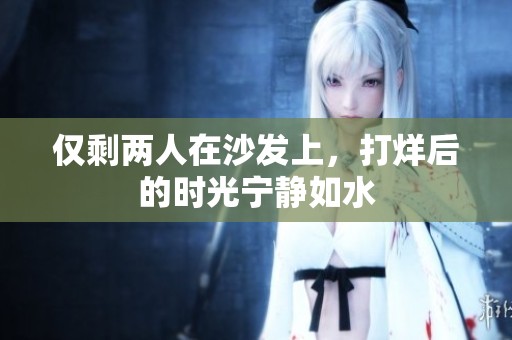 仅剩两人在沙发上，打烊后的时光宁静如水