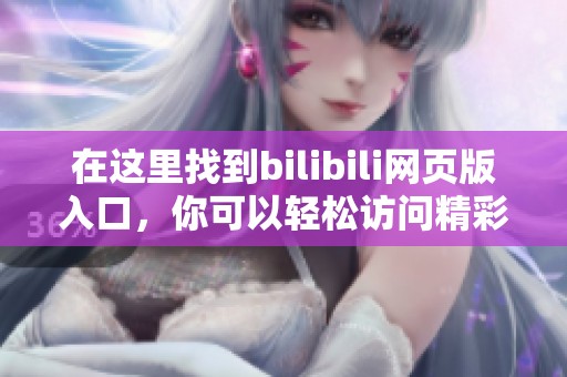 在这里找到bilibili网页版入口，你可以轻松访问精彩内容与分享乐趣