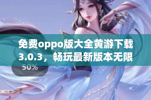免费oppo版大全黄游下载3.0.3，畅玩最新版本无限乐趣等你来体验