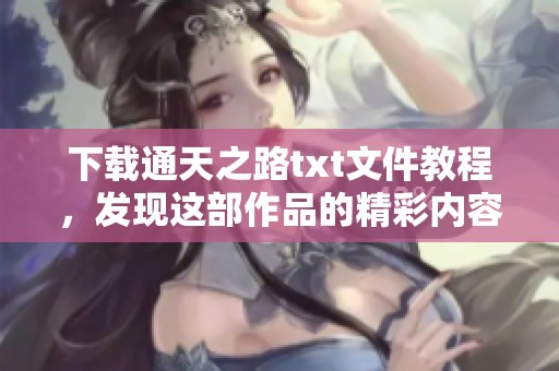 下载通天之路txt文件教程，发现这部作品的精彩内容与魅力所在