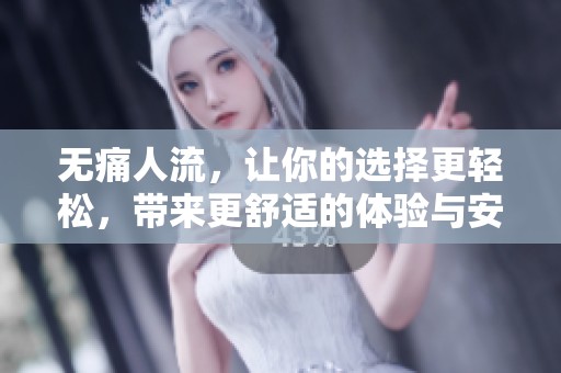 无痛人流，让你的选择更轻松，带来更舒适的体验与安全保障