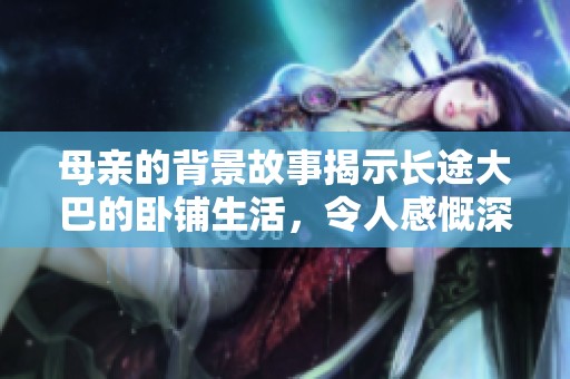 母亲的背景故事揭示长途大巴的卧铺生活，令人感慨深思