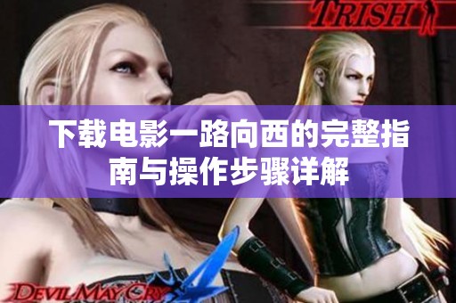 下载电影一路向西的完整指南与操作步骤详解